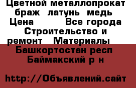 Цветной металлопрокат, браж, латунь, медь › Цена ­ 450 - Все города Строительство и ремонт » Материалы   . Башкортостан респ.,Баймакский р-н